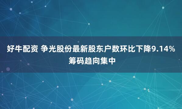 好牛配资 争光股份最新股东户数环比下降9.14% 筹码趋向集中