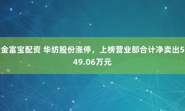 金富宝配资 华纺股份涨停，上榜营业部合计净卖出549.06万元