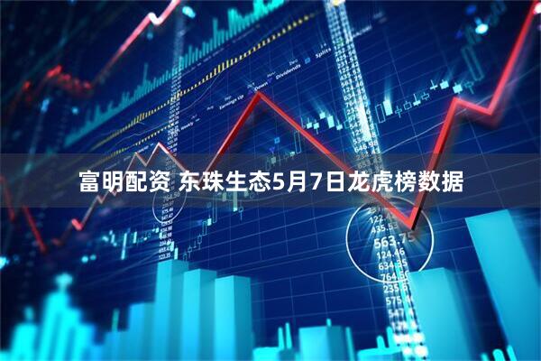 富明配资 东珠生态5月7日龙虎榜数据