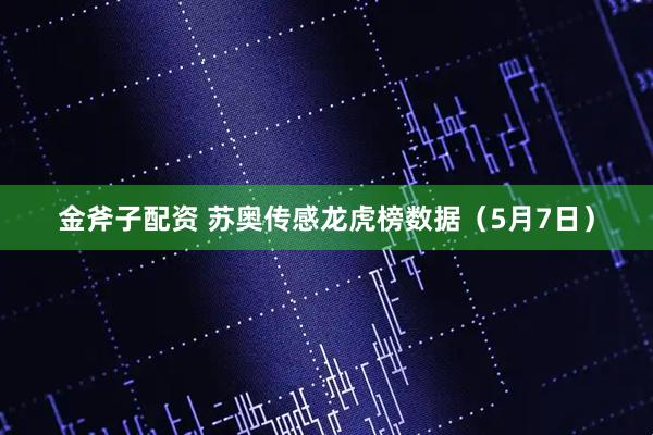 金斧子配资 苏奥传感龙虎榜数据（5月7日）