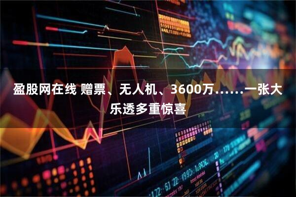 盈股网在线 赠票、无人机、3600万……一张大乐透多重惊喜