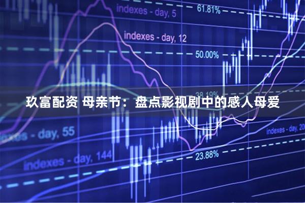 玖富配资 母亲节：盘点影视剧中的感人母爱