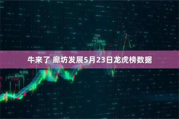 牛来了 廊坊发展5月23日龙虎榜数据