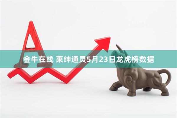 金牛在线 莱绅通灵5月23日龙虎榜数据