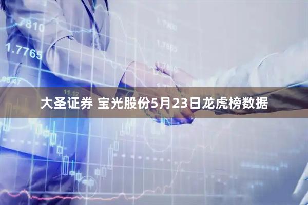 大圣证券 宝光股份5月23日龙虎榜数据