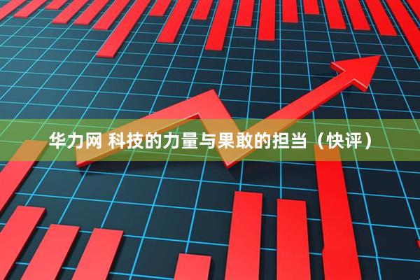 华力网 科技的力量与果敢的担当（快评）