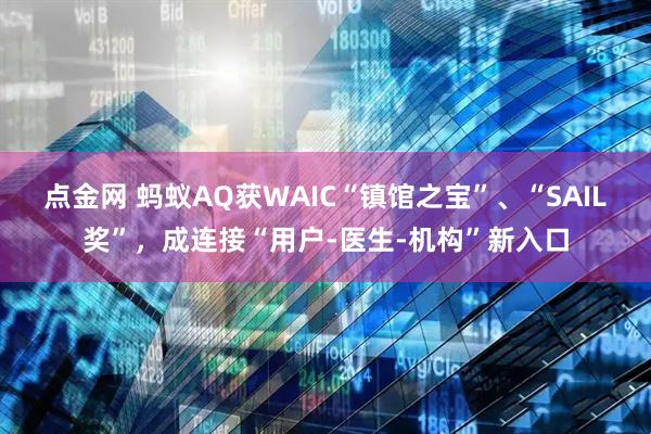 点金网 蚂蚁AQ获WAIC“镇馆之宝”、“SAIL奖”，成连接“用户-医生-机构”新入口