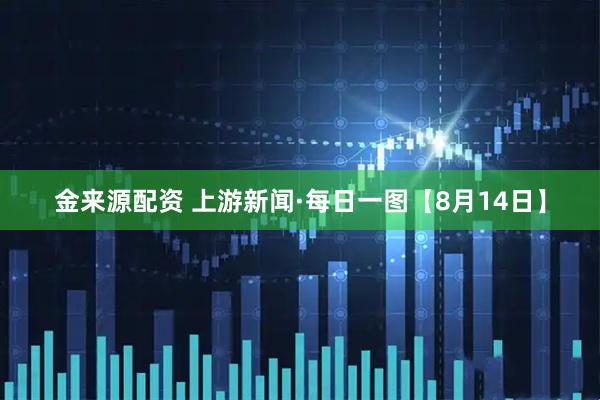 金来源配资 上游新闻·每日一图【8月14日】