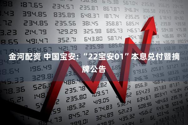 金河配资 中国宝安: “22宝安01”本息兑付暨摘牌公告