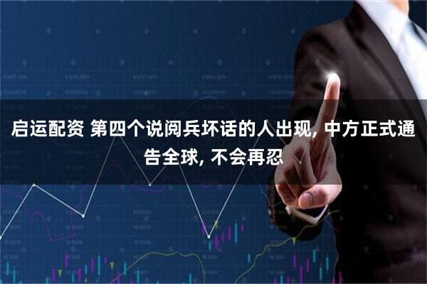 启运配资 第四个说阅兵坏话的人出现, 中方正式通告全球, 不会再忍