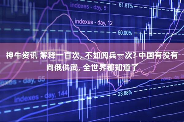 神牛资讯 解释一百次, 不如阅兵一次? 中国有没有向俄供武, 全世界都知道了
