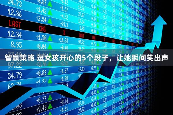 智赢策略 逗女孩开心的5个段子，让她瞬间笑出声
