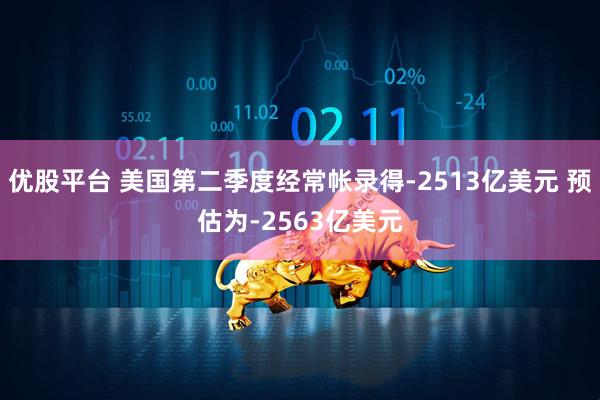 优股平台 美国第二季度经常帐录得-2513亿美元 预估为-2563亿美元