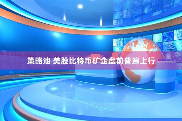 策略池 美股比特币矿企盘前普遍上行