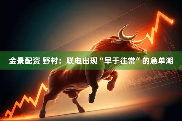 金景配资 野村：联电出现“早于往常”的急单潮