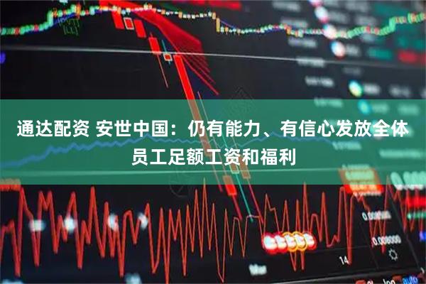 通达配资 安世中国：仍有能力、有信心发放全体员工足额工资和福利