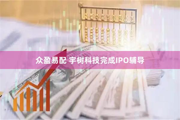 众盈易配 宇树科技完成IPO辅导
