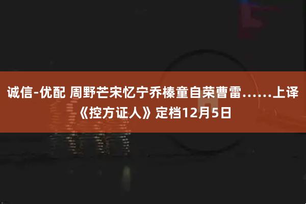 诚信-优配 周野芒宋忆宁乔榛童自荣曹雷……上译《控方证人》定档12月5日