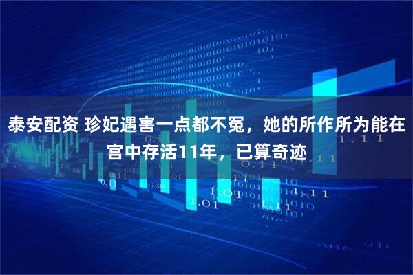 泰安配资 珍妃遇害一点都不冤，她的所作所为能在宫中存活11年，已算奇迹