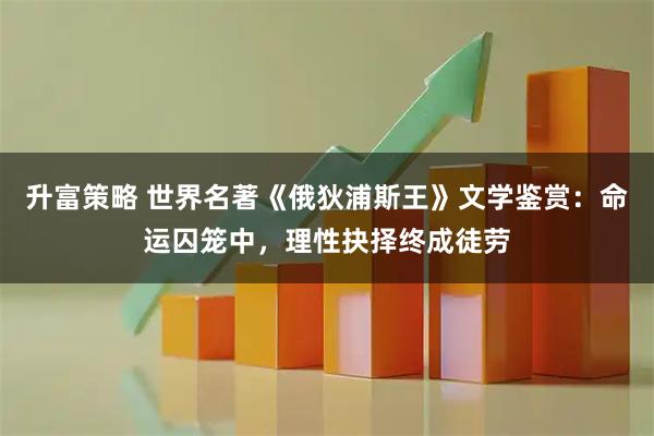 升富策略 世界名著《俄狄浦斯王》文学鉴赏：命运囚笼中，理性抉择终成徒劳