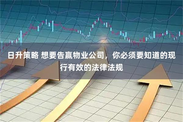 日升策略 想要告赢物业公司，你必须要知道的现行有效的法律法规