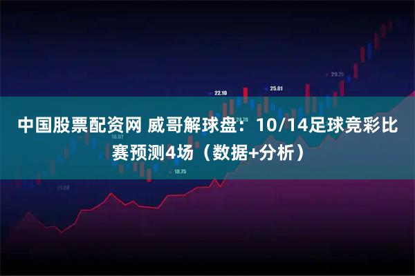 中国股票配资网 威哥解球盘：10/14足球竞彩比赛预测4场（数据+分析）