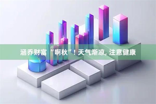 涵乔财富 “啊秋”! 天气渐凉, 注意健康