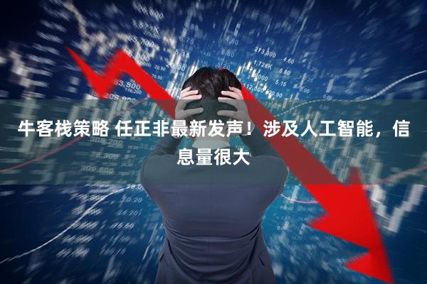 牛客栈策略 任正非最新发声！涉及人工智能，信息量很大