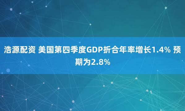 浩源配资 美国第四季度GDP折合年率增长1.4% 预期为2.8%