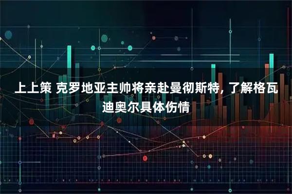 上上策 克罗地亚主帅将亲赴曼彻斯特, 了解格瓦迪奥尔具体伤情