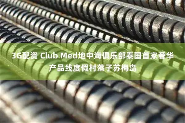 3G配资 Club Med地中海俱乐部泰国首家奢华产品线度假村落子苏梅岛