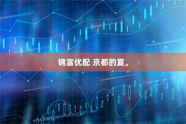 锦富优配 京都的夏。