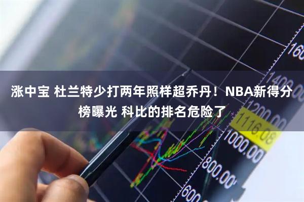 涨中宝 杜兰特少打两年照样超乔丹！NBA新得分榜曝光 科比的排名危险了
